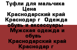 Туфли для мальчика › Цена ­ 700 - Краснодарский край, Краснодар г. Одежда, обувь и аксессуары » Мужская одежда и обувь   . Краснодарский край,Краснодар г.